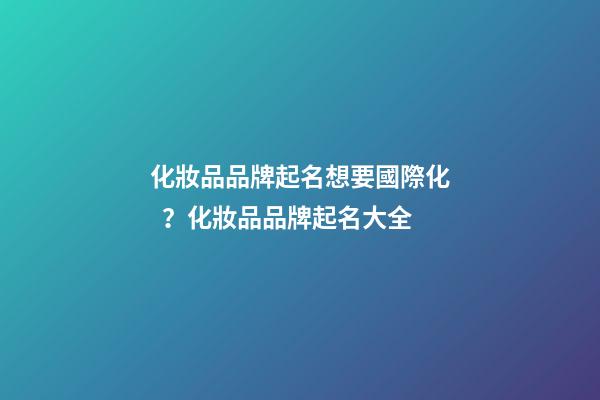 化妝品品牌起名想要國際化？化妝品品牌起名大全-第1張-商標起名-玄機派